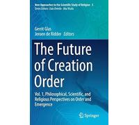 The Future Of Creation Order: Vol. 1, Philosophical, Scientific, And Religious Perspectives On Order And Emergence (New Approaches To The Scientific Study Of Religion)