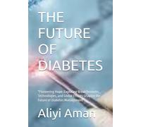 THE FUTURE OF DIABETES: "Pioneering Hope: Exploring Breakthroughs, Technologies, and Global Efforts Shaping the Future of Diabetes Management"