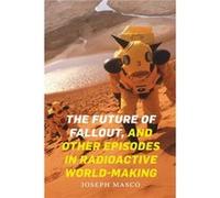 The Future of Fallout and Other Episodes in Radioactive WorldMaking by Joseph Masco Joseph Masco (Auteur)