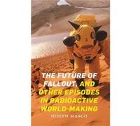 The Future of Fallout and Other Episodes in Radioactive WorldMaking by Joseph Masco Joseph Masco (Auteur)