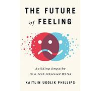 The Future Of Feeling: Building Empathy In A Tech-Obsessed World