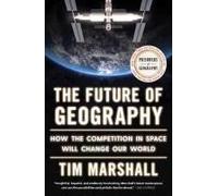 The Future of Geography: How the Competition in Space Will Change Our World