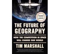 The Future of Geography: How the Competition in Space Will Change Our World