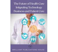 The Future of Health Care Intigrating Technology Business and Patient Care