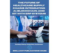 The Future of Healthcare Supply Chains Integrating AI, Blockchain, and IoT with ERP Systems