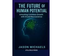 THE FUTURE OF HUMAN POTENTIAL: Unlocking Limitless Growth with AI and Neuroscience