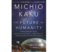 The Future of Humanity: Terraforming Mars, Interstellar Travel, Immortality, and Our Destiny Beyond