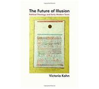The Future Of Illusion: Political Theology And Early Modern Texts