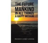 The Future of Mankind In All Things a Happy Medium by Prudence Audrey Assogba Prudence Audrey Assogba (Auteur)