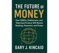 THE FUTURE OF MONEY: How CBDCs, Stablecoins, and Tokenized Finance Will Rewire Banking, Payments, and Power