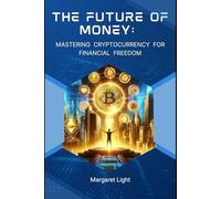 The Future of Money: Mastering Cryptocurrency for Financial Freedom.: Learn How Digital Currency Works and Use It to Build Lasting Financial Freedom Today.