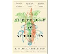 The Future of Nutrition: An Insider's Look at the Science, Why We Keep Getting It Wrong, and How to Start Getting It Right