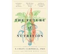 The Future of Nutrition: An Insider's Look at the Science, Why We Keep Getting It Wrong, and How to Start Getting It Right
