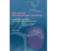 The Future Of Post-Human Language: A Preface To A New Theory Of Structure, Context, And Learning