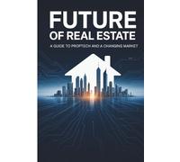 The Future of Real Estate: A Guide to PropTech, Smart Investments, and Tomorrow’s Housing Market: How Technology, Data, and Innovation Are Reshaping Real Estate for Agents, Investors, and Homebuyers