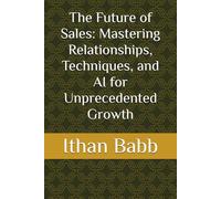 The Future of Sales: Mastering Relationships, Techniques, and AI for Unprecedented Growth