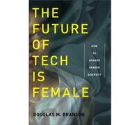 The Future of Tech Is Female by Douglas M. Branson Douglas M Branson (Auteur)
