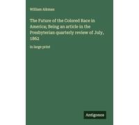 The Future of the Colored Race in America; Being an article in the Presbyterian quarterly review of July, 1862: in large print