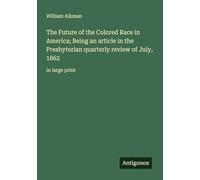 The Future of the Colored Race in America; Being an article in the Presbyterian quarterly review of July, 1862: in large print