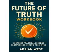 The Future of Truth Workbook: Learning Practical Lessons from Werner Herzog teachings