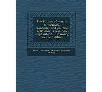 The Future of War in Its Technical, Economic, and Political Relations; Is War Now Impossible? - Primary Source Edition
