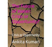 The Future of Water: Crisis or Opportunity?: Crisis or Opportunity