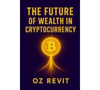 The Future of Wealth in Cryptocurrency: Your Journey to Financial Freedom Through Cryptocurrency Investing, Blockchain Strategies & Essential Smart Digital Wealth Planning