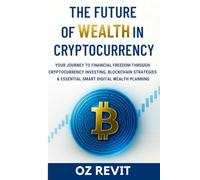 The Future of Wealth in Cryptocurrency: Your Journey to Financial Freedom Through Cryptocurrency Investing, Blockchain Strategies & Essential Smart Digital Wealth Planning