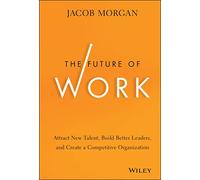 The Future of Work: Attract New Talent, Build Better Leaders, and Create a Competitive Organization
