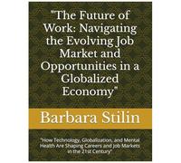 The Future Of Work: Navigating The Evolving Job Market And Opportunities In A Globalized Economy": "How Technology, Globalization, And Mental Health ... Careers And Job Markets In The 21st Century