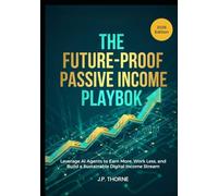 THE FUTURE-PROOF PASSIVE INCOME PLAYBOOK: Leverage AI Agents to Earn More, Work Less, and Build a Sustainable Digital Income Stream
