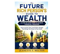 The Future Rich Person’s Guide to Wealth (A Step-by-Step Plan to Achieve Financial Freedom): How to Invest, Save, and Create a Budget That Brings You Closer to Your Goals