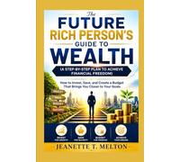 The Future Rich Person’s Guide to Wealth (A Step-by-Step Plan to Achieve Financial Freedom): How to Invest, Save, and Create a Budget That Brings You Closer to Your Goals