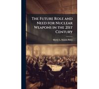 The Future Role and Need for Nuclear Weapons in the 21st Century