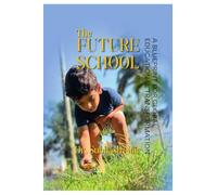 The Future School: A BLUEPRINT FOR GLOBAL EDUCATIONAL TRANSFORMATION