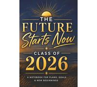 The Future Starts Now: Class of 2026: Graduation Notebook for Plans, Goals & New Beginnings | 150 Pages | 6x9