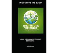 THE FUTURE WE BUILD: A GUIDE FOR FREE AND RESPONSIBLE COMMUNITIES