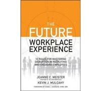 The Future Workplace Experience 10 Rules For Mastering Disruption in Recruiting and Engaging Employees by Kevin Mulcahy Jeanne C Meister, Kevin J Mulcahy (Auteur)