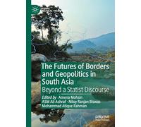 The Futures of Borders and Geopolitics in South Asia: Beyond a Statist Discourse