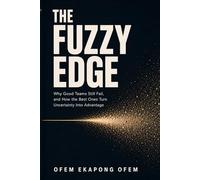 THE FUZZY EDGE: Why Good Teams Still Fail, and How the Best Ones Turn Uncertainty Into Advantage