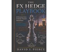 The FX Hedge Playbook: 40 Structures Every Corporate Treasurer Should Know-From Basic Forwards to Advanced Strategies
