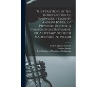 The Fyrst Boke Of The Introduction Of Knowledge Made By Andrew Borde, Of Physycke Doctor. A Compendyous Regyment, Or, A Dyetary Of Helth Made In Mountpyllier