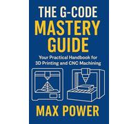 The G-Code Mastery Guide: Your Practical Handbook for 3D Printing and CNC Machining