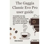 The Gaggia Classic Evo Pro user guide: The Beginner and Home Barista’s Step-by-Step Manual for Espresso Machine Setup, Perfect Extraction, Milk Frothing, Advanced Mods, and Essential Maintenance Tips