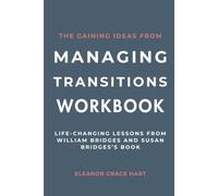 The Gaining Ideas From Managing Transitions Workbook: Life-Changing Lessons from William Bridges and Susan Bridges’s Book
