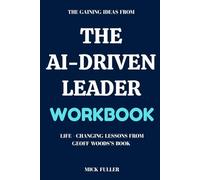 The Gaining Ideas From The AI-Driven Leader Workbook: Life - Changing Lessons From Geoff Woods’s Book