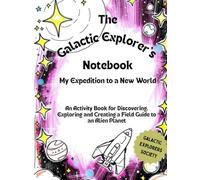 The Galactic Explorer's Notebook: My Expedition to a New World: An Activity Book for Discovering, Exploring and Creating a Field Guide to an Alien Planet