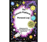 The Galactic Explorer's Personal Log: A Notebook for Cosmic Daydreams and Discoveries: Kid's Journal: Logbook for Writing Thoughts, Dreams and Wonder, ... Creativity and the Journey of Inner Growth