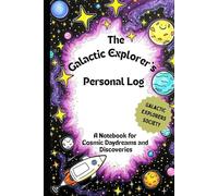 The Galactic Explorer's Personal Log: A Notebook for Cosmic Daydreams and Discoveries: Kid's Journal: Logbook for Writing Thoughts, Dreams and Wonder, ... Creativity and the Journey of Inner Growth