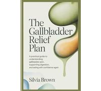 The Gallbladder Relief Plan: A Practical Guide to Understanding Gallbladder Pain, Supporting Digestion, and Eating With Confidence Again